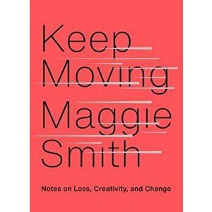 Keep Moving: Notes on Loss, Creativity, and Change, Hardcover - Maggie Smith imagine