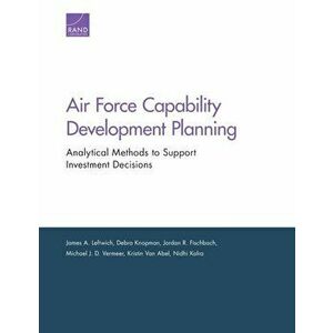 Air Force Capability Development Planning: Analytical Methods to Support Investment Decisions, Paperback - James A. Leftwich imagine