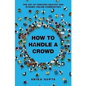 How to Handle a Crowd: The Art of Creating Healthy and Dynamic Online Communities, Paperback - Anika Gupta imagine