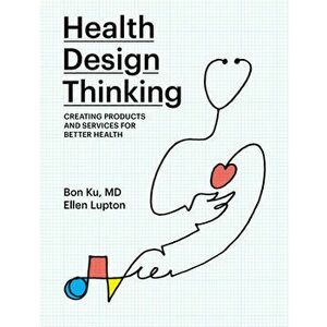 Health Design Thinking: Creating Products and Services for Better Health, Paperback - Bon Ku imagine