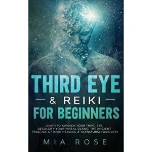 Third Eye & Reiki for Beginners: Learn to awaken your Third Eye, Decalcify your Pineal Gland, the Ancient Practice of Reiki Healing & Transform your L imagine