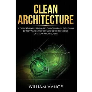 Clean Architecture: A Comprehensive Beginners Guide to Learn the Realms of Software Structures Using the Principles of Clean Architecture, Paperback - imagine
