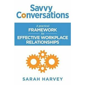 Savvy Conversations: A practical framework for effective workplace relationships, Paperback - Sarah Harvey imagine
