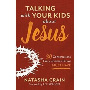 Talking with Your Kids about Jesus: 30 Conversations Every Christian Parent Must Have, Paperback - Natasha Crain imagine