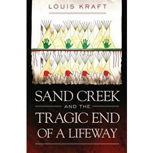 Sand Creek and the Tragic End of a Lifeway, Hardcover - Louis Kraft imagine