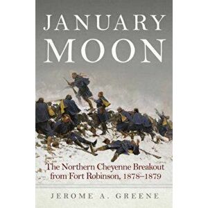 January Moon: The Northern Cheyenne Breakout from Fort Robinson, 1878-1879, Hardcover - Jerome a. Greene imagine