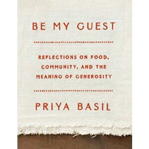 Be My Guest: Reflections on Food, Community, and the Meaning of Generosity, Hardcover - Priya Basil imagine
