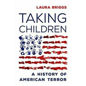 Taking Children: A History of American Terror, Hardcover - Laura Briggs imagine