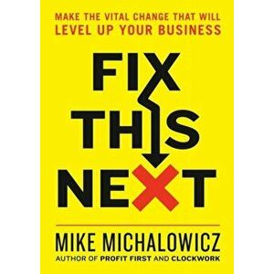 Fix This Next: Make the Vital Change That Will Level Up Your Business, Hardcover - Mike Michalowicz imagine