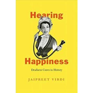 Hearing Happiness: Deafness Cures in History, Hardcover - Jaipreet Virdi imagine