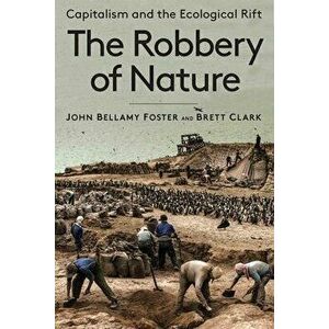 The Robbery of Nature: Capitalism and the Ecological Rift, Paperback - John Bellamy Foster imagine