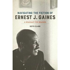 Navigating the Fiction of Ernest J. Gaines: A Roadmap for Readers, Paperback - Keith Clark imagine