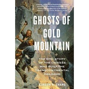 Ghosts of Gold Mountain: The Epic Story of the Chinese Who Built the Transcontinental Railroad, Paperback - Gordon H. Chang imagine
