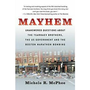 Mayhem: Unanswered Questions about the Tsarnaev Brothers, the Us Government and the Boston Marathon Bombing, Paperback - Michele McPhee imagine