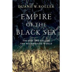 Empire of the Black Sea: The Rise and Fall of the Mithridatic World, Hardcover - Duane W. Roller imagine