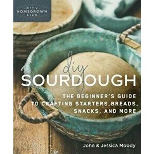 DIY Sourdough: The Beginner's Guide to Crafting Starters, Bread, Snacks, and More, Paperback - John Moody imagine
