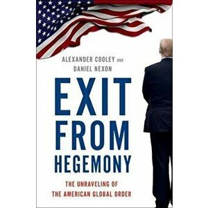 Exit from Hegemony: The Unraveling of the American Global Order, Hardcover - Alexander Cooley imagine