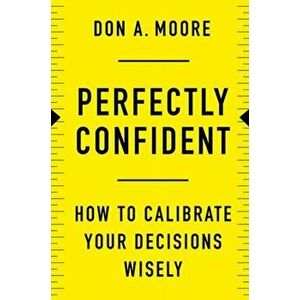 Perfectly Confident: How to Calibrate Your Decisions Wisely, Hardcover - Don A. Moore imagine