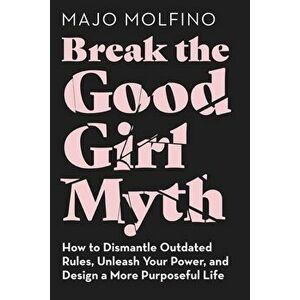 Break the Good Girl Myth: How to Dismantle Outdated Rules, Unleash Your Power, and Design a More Purposeful Life, Hardcover - Majo Molfino imagine