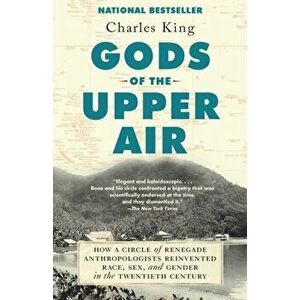 Gods of the Upper Air: How a Circle of Renegade Anthropologists Reinvented Race, Sex, and Gender in the Twentieth Century, Paperback - Charles King imagine