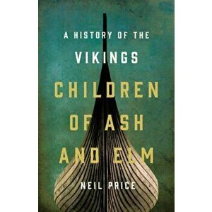 Children of Ash and ELM: A History of the Vikings, Hardcover - Neil Price imagine