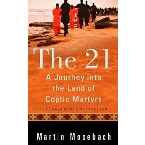 The 21: A Journey Into the Land of Coptic Martyrs, Paperback - Martin Mosebach imagine
