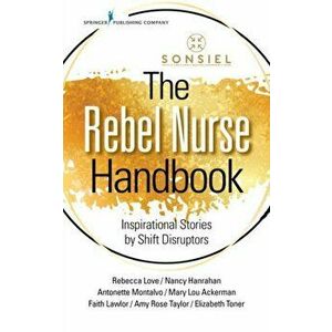 The Rebel Nurse Handbook: Inspirational Stories by Shift Disruptors, Paperback - Sonsiel Society of Nurse Scientists Inno imagine