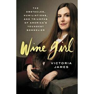 Wine Girl: The Obstacles, Humiliations, and Triumphs of America's Youngest Sommelier, Hardcover - Victoria James imagine
