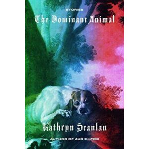 The Dominant Animal: Stories, Paperback - Kathryn Scanlan imagine