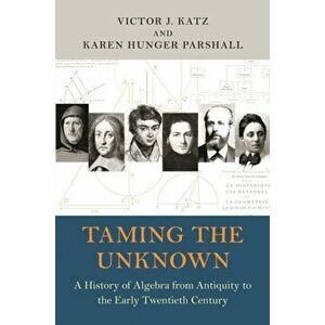 Taming the Unknown: A History of Algebra from Antiquity to the Early Twentieth Century, Paperback - Victor J. Katz imagine