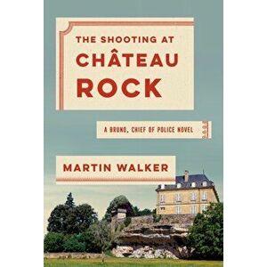 The Shooting at Chateau Rock: A Bruno, Chief of Police Novel, Hardcover - Martin Walker imagine