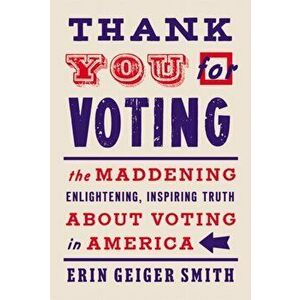 Thank You for Voting: The Maddening, Enlightening, Inspiring Truth about Voting in America, Hardcover - Erin Geiger Smith imagine