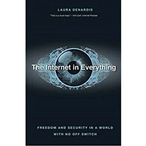 The Internet in Everything: Freedom and Security in a World with No Off Switch, Hardcover - Laura Denardis imagine