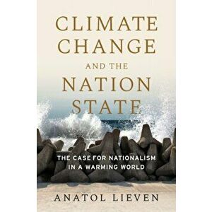 Climate Change and the Nation State: The Case for Nationalism in a Warming World, Hardcover - Anatol Lieven imagine