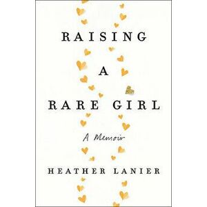 Raising a Rare Girl: A Memoir, Hardcover - Heather Lanier imagine