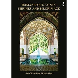 Romanesque Saints, Shrines, and Pilgrimage, Paperback - John McNeill imagine
