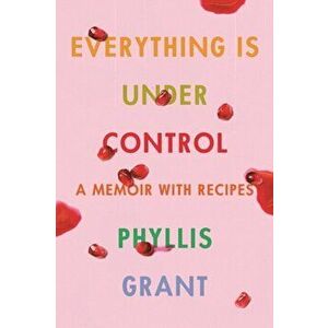 Everything Is Under Control: A Memoir with Recipes, Hardcover - Phyllis Grant imagine