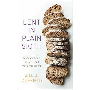 Lent in Plain Sight: A Devotion Through Ten Objects, Paperback - Jill J. Duffield imagine
