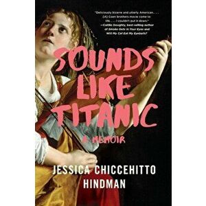 Sounds Like Titanic: A Memoir, Paperback - Jessica Chiccehitto Hindman imagine