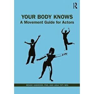 Your Body Knows: A Movement Guide for Actors, Paperback - Meade Andrews Phd imagine