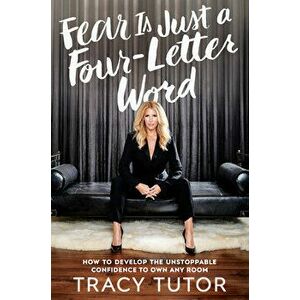 Fear Is Just a Four-Letter Word: How to Develop the Unstoppable Confidence to Own Any Room, Hardcover - Tracy Tutor imagine