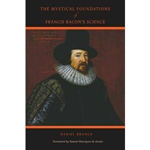 The Mystical Foundations of Francis Bacon's Science, Paperback - Daniel Branco imagine