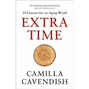 Extra Time: 10 Lessons for an Aging World, Paperback - Camilla Cavendish imagine