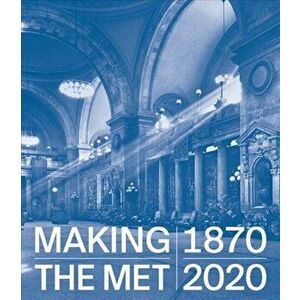Making the Met, 1870-2020, Hardcover - Andrea Bayer imagine