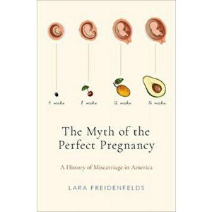 The Myth of the Perfect Pregnancy: A History of Miscarriage in America, Hardcover - Lara Freidenfelds imagine