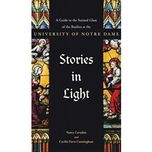 Stories in Light: A Guide to the Stained Glass of the Basilica at the University of Notre Dame, Paperback - Nancy Cavadini imagine