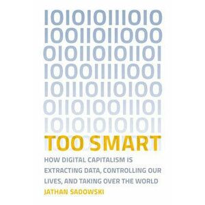 Too Smart: How Digital Capitalism Is Extracting Data, Controlling Our Lives, and Taking Over the World, Paperback - Jathan Sadowski imagine