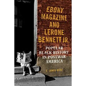Ebony Magazine and Lerone Bennett Jr.: Popular Black History in Postwar America, Paperback - E. James West imagine