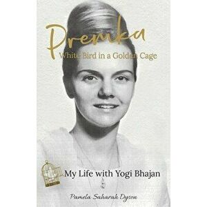 Premka: White Bird in a Golden Cage: My Life with Yogi Bhajan, Paperback - Pamela Saharah Dyson imagine