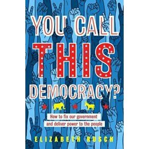 You Call This Democracy?: How to Fix Our Government and Deliver Power to the People, Paperback - Elizabeth Rusch imagine